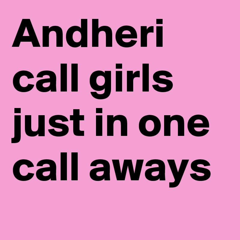 Andheri call girls 
just in one call aways 