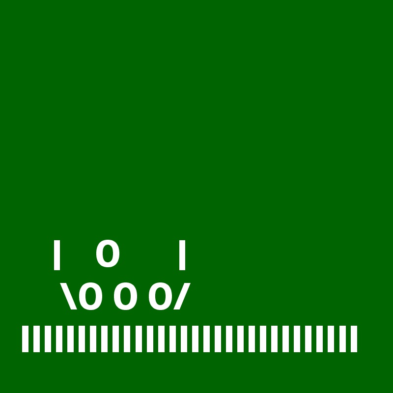 




    |    0       |   
     \0 0 0/
IIIIIIIIIIIIIIIIIIIIIIIIIIIIII