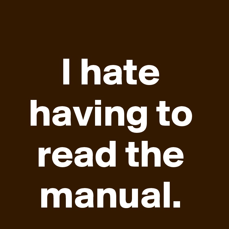 
I hate having to read the manual.