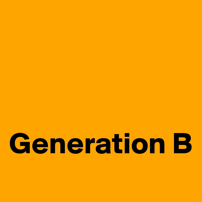 



Generation B