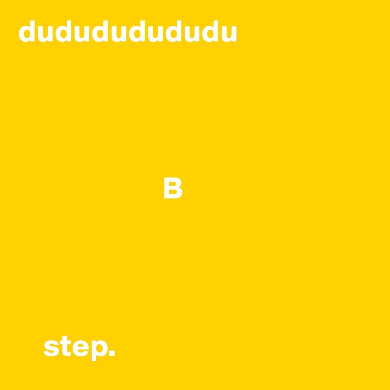 dudududududu




                       B




    step.
