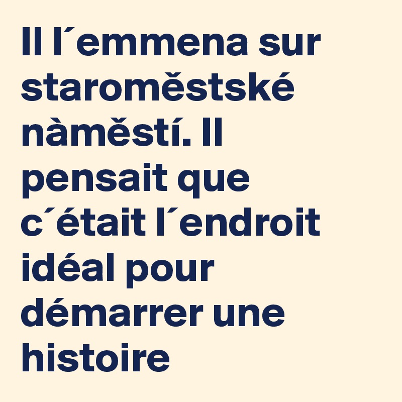 Il l´emmena sur staromestské nàmestí. Il pensait que c´était l´endroit idéal pour démarrer une histoire  