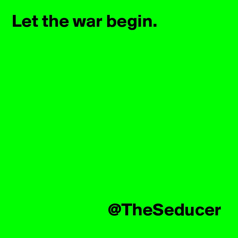 Let the war begin.








                         
                           @TheSeducer