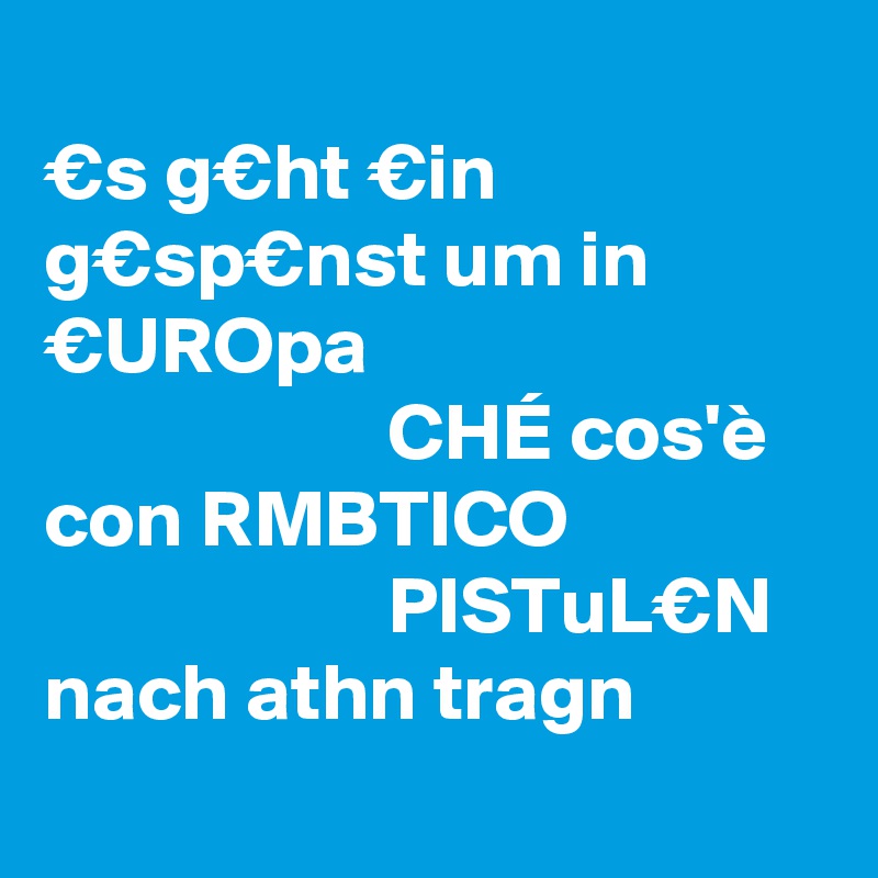 
€s g€ht €in g€sp€nst um in €UROpa
                     CHÉ cos'è con ReMBeTICO
                     PISTeuL€N nach athen tragen
