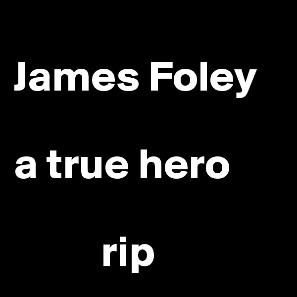 
James Foley

a true hero
            
          rip