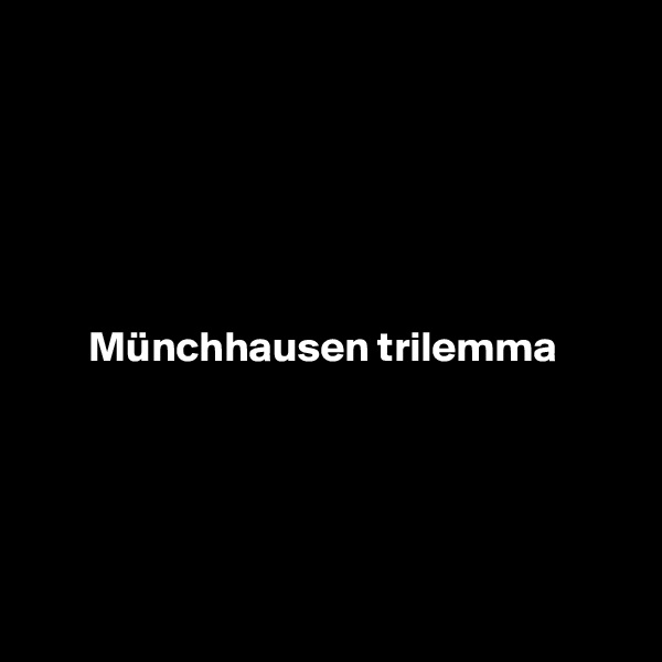 





Münchhausen trilemma 





