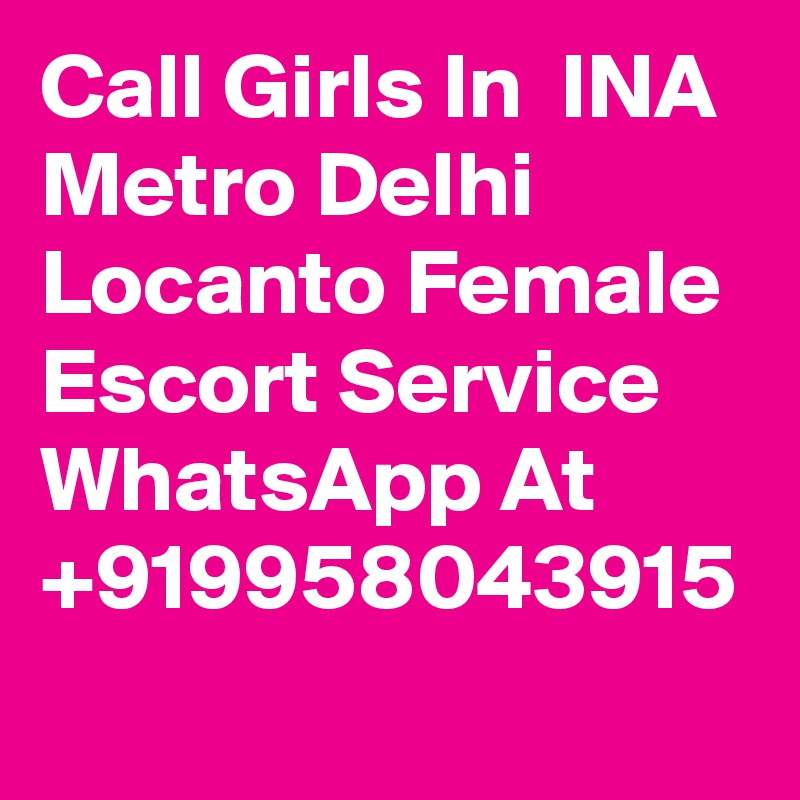 Call Girls In  INA Metro Delhi Locanto Female Escort Service WhatsApp At +919958043915