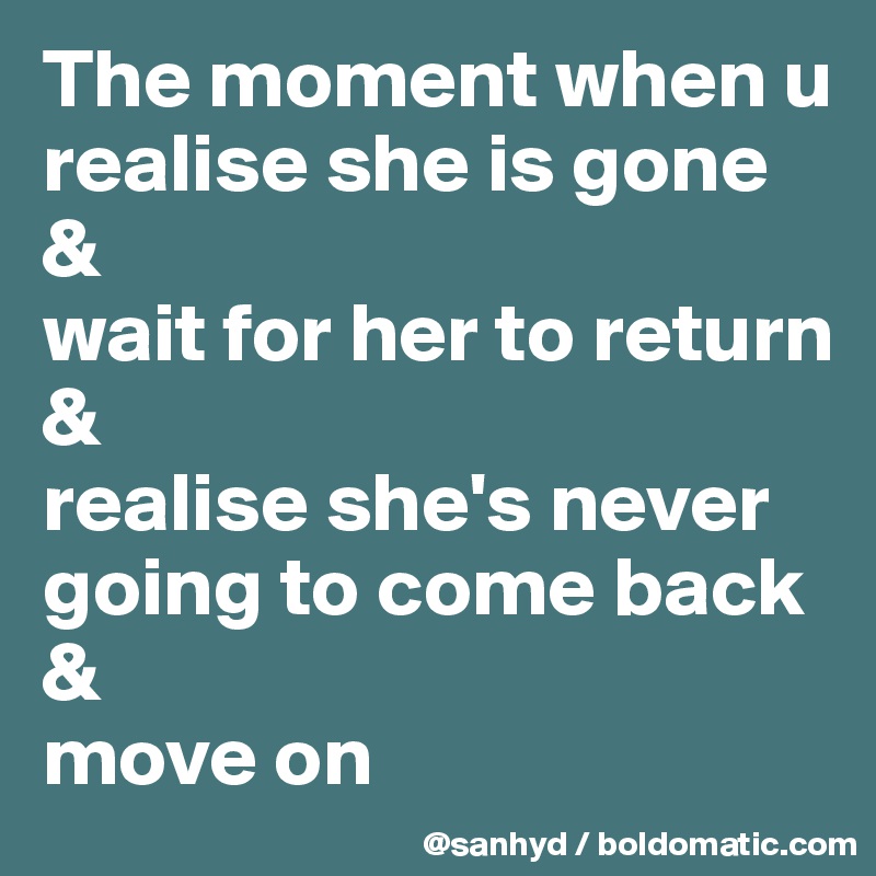 The moment when u 
realise she is gone
&
wait for her to return
&
realise she's never going to come back
&
move on
