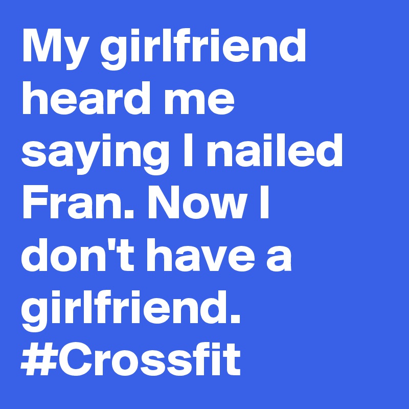 My girlfriend  heard me saying I nailed Fran. Now I don't have a girlfriend.  #Crossfit 