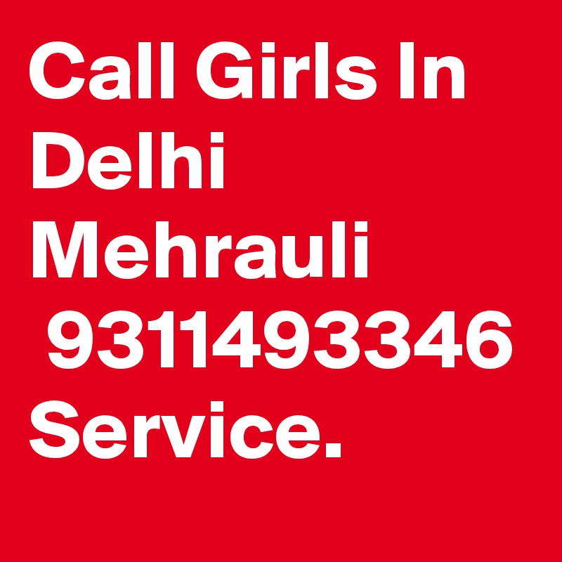 Call Girls In Delhi Mehrauli
 9311493346 Service.
