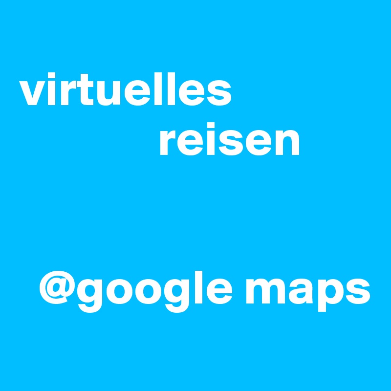 
virtuelles
              reisen


  @google maps