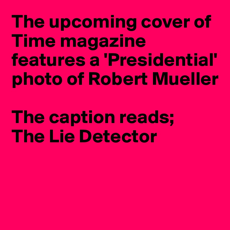 The upcoming cover of Time magazine features a 'Presidential' photo of Robert Mueller

The caption reads;
The Lie Detector


