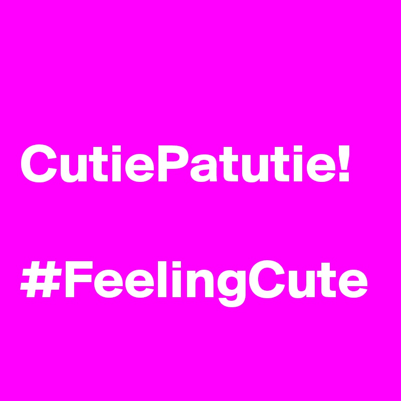

CutiePatutie!

#FeelingCute