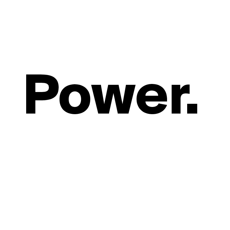 
 Power.