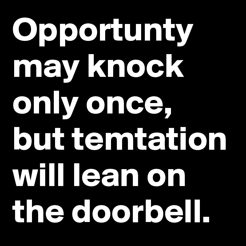 Opportunty may knock only once, but temtation will lean on the doorbell.