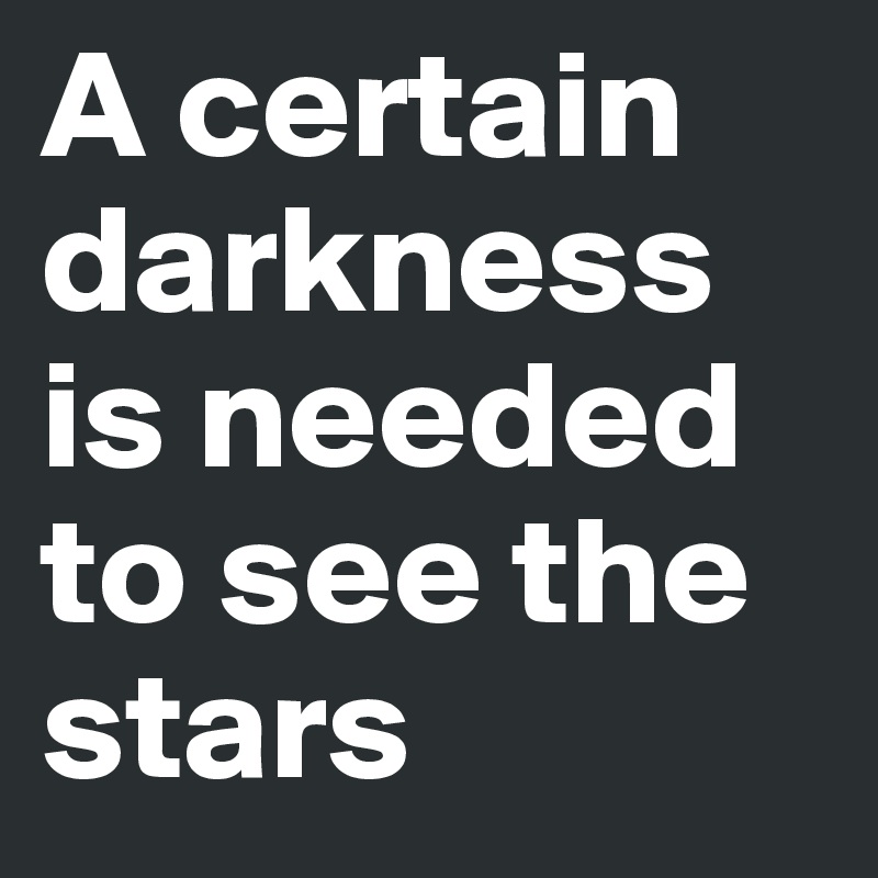 A certain darkness is needed to see the stars