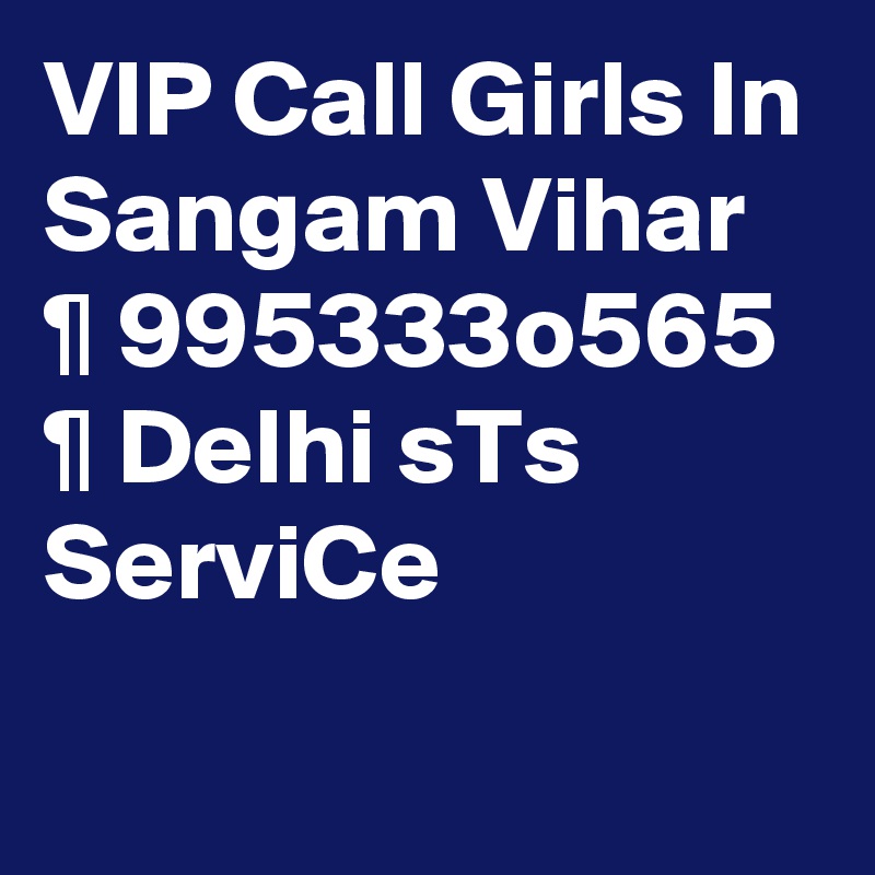 VIP Call Girls In Sangam Vihar   ¶ 995333o565 ¶ Delhi sTs ServiCe
