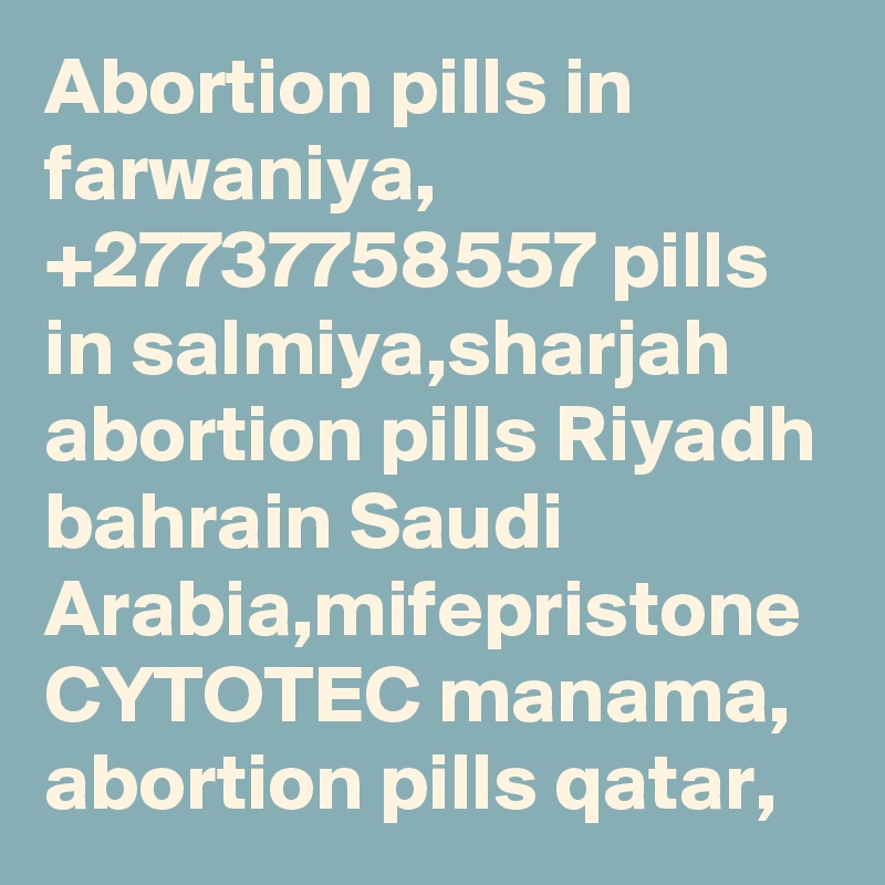 Abortion pills in farwaniya, +27737758557 pills in salmiya,sharjah abortion pills Riyadh bahrain Saudi Arabia,mifepristone CYTOTEC manama, abortion pills qatar,