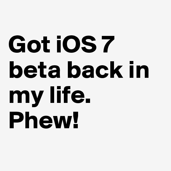 
Got iOS 7 beta back in my life. Phew!
