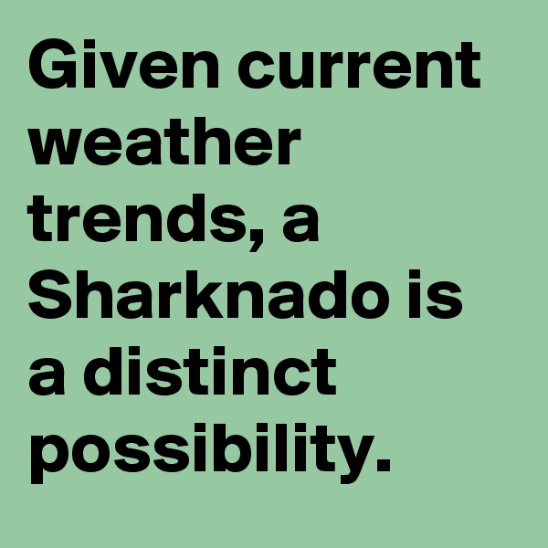 Given current weather trends, a Sharknado is a distinct possibility.