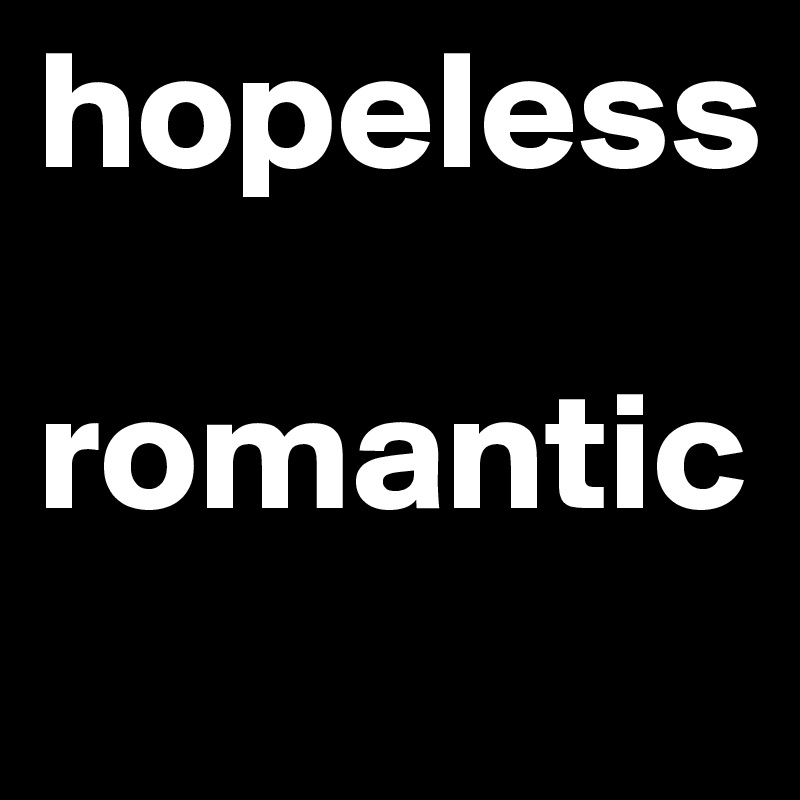 hopeless
  romantic
