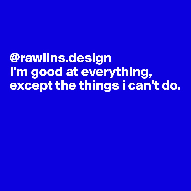 


@rawlins.design
I'm good at everything,
except the things i can't do.





