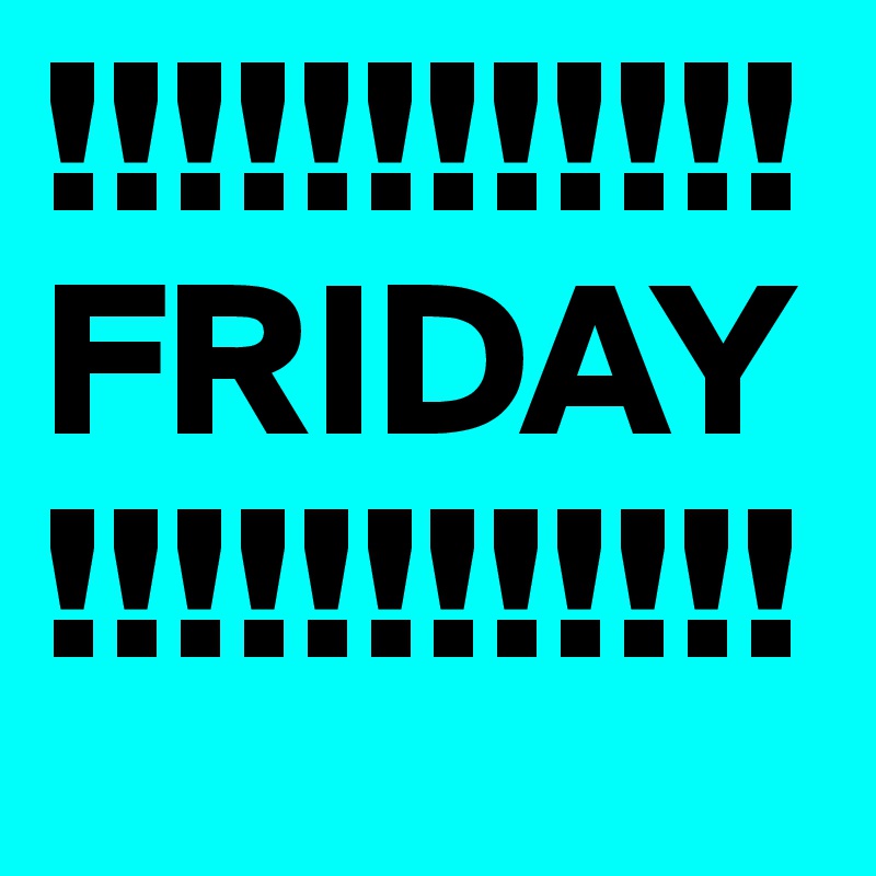 !!!!!!!!!!!!FRIDAY!!!!!!!!!!!!