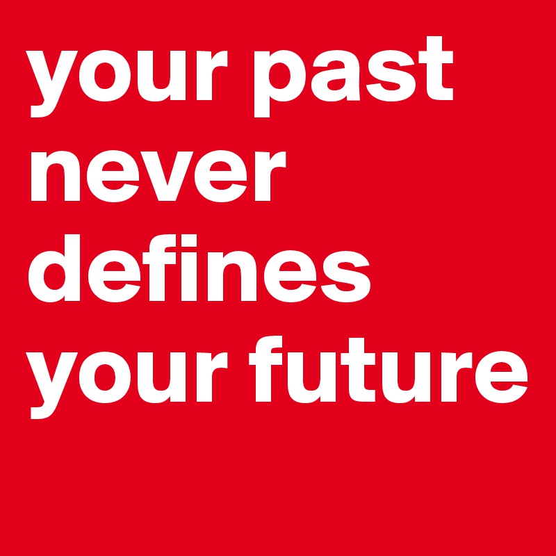 your past never defines your future