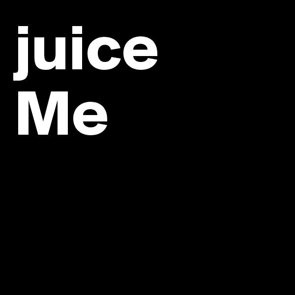 juice
Me

