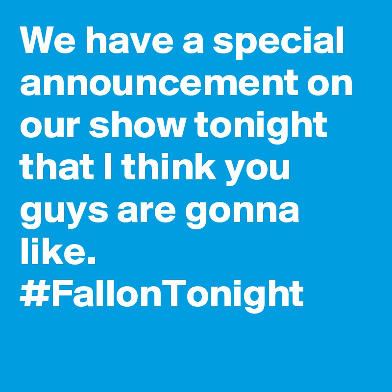 We have a special announcement on our show tonight that I think you guys are gonna like. #FallonTonight
