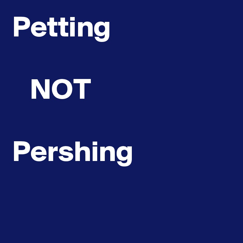 Petting

   NOT 
 
Pershing

   