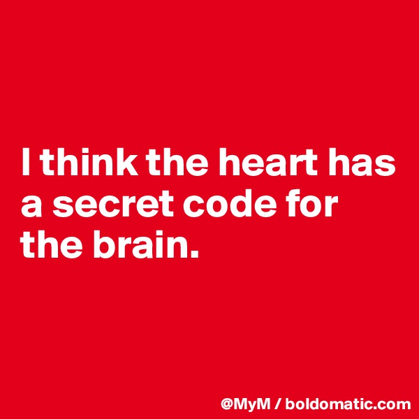 


I think the heart has a secret code for the brain.


