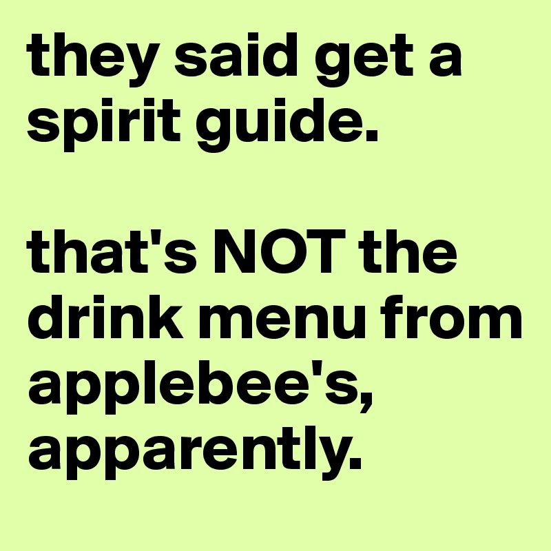they said get a spirit guide. 

that's NOT the drink menu from applebee's, apparently.
