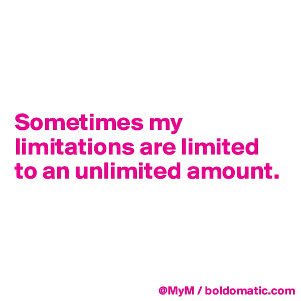 



Sometimes my limitations are limited to an unlimited amount.



