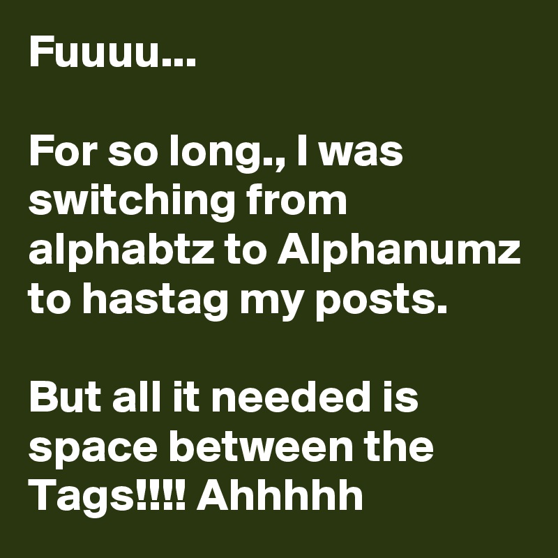 Fuuuu... 

For so long., I was switching from alphabtz to Alphanumz to hastag my posts. 

But all it needed is space between the Tags!!!! Ahhhhh