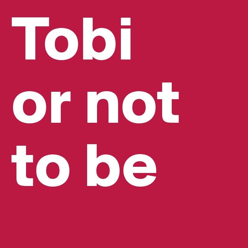 Tobi
or not to be