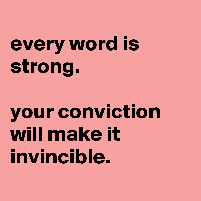 
every word is strong.

your conviction will make it invincible.
