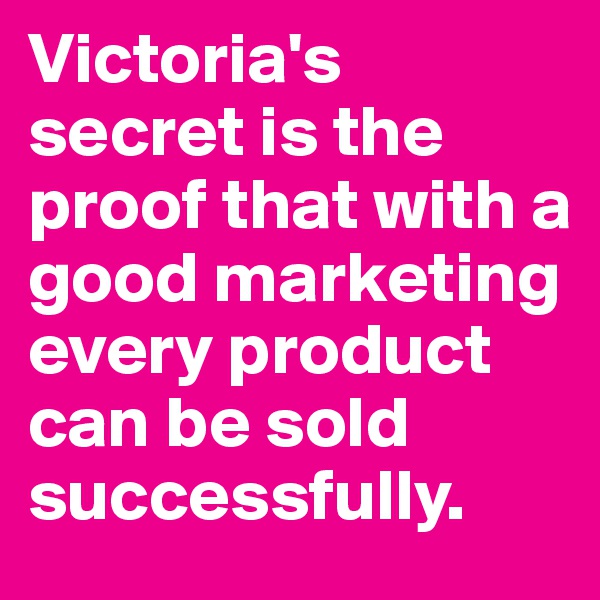 Victoria's secret is the proof that with a good marketing every product can be sold successfully.