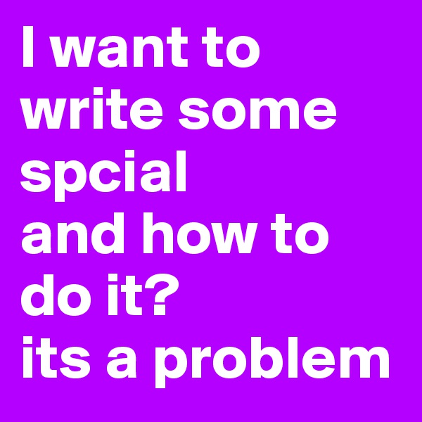 I want to write some spcial
and how to do it?
its a problem