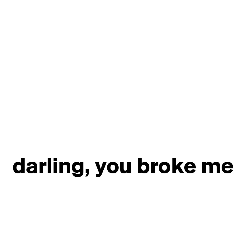 





darling, you broke me

