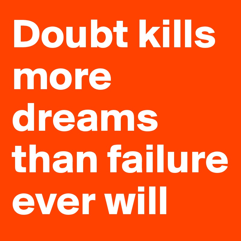 Doubt kills more dreams than failure ever will 