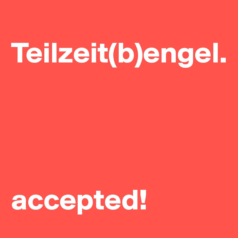 
Teilzeit(b)engel.




accepted!