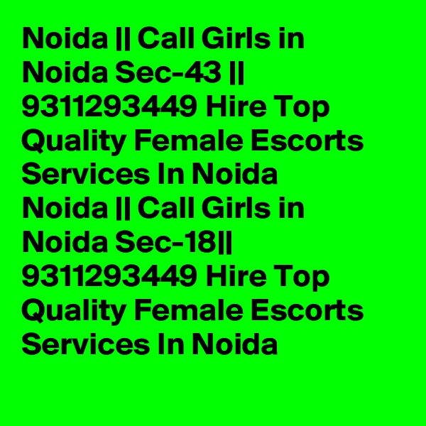 Noida || Call Girls in Noida Sec-43 || 9311293449 Hire Top Quality Female Escorts Services In Noida
Noida || Call Girls in Noida Sec-18|| 9311293449 Hire Top Quality Female Escorts Services In Noida

