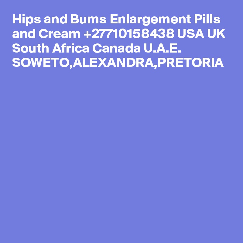 Hips and Bums Enlargement Pills and Cream +27710158438 USA UK South Africa Canada U.A.E. SOWETO,ALEXANDRA,PRETORIA