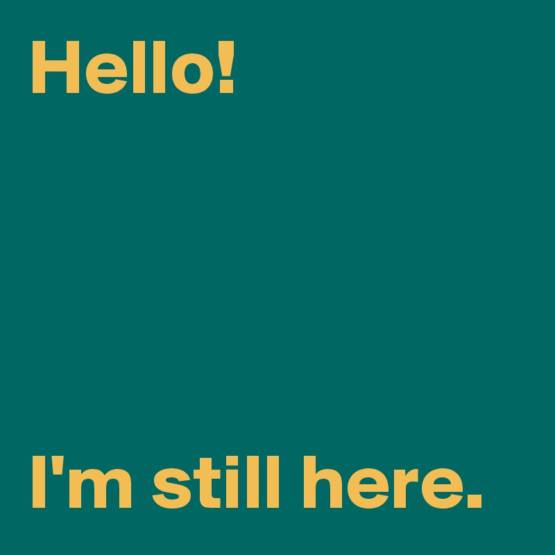 Hello!




I'm still here.