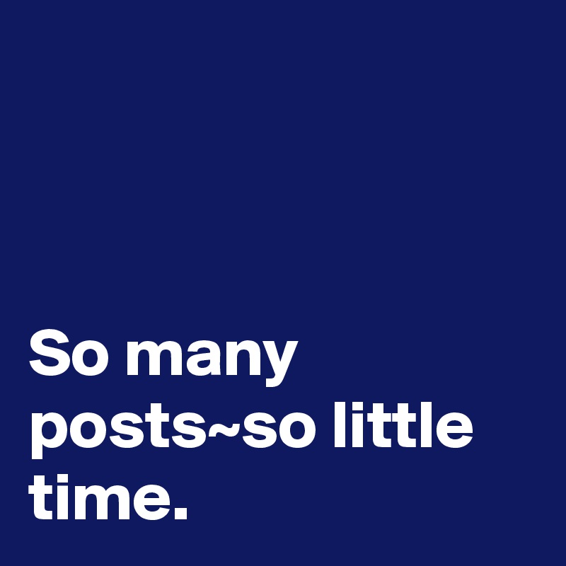



So many posts~so little time.