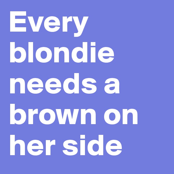 Every blondie needs a brown on her side