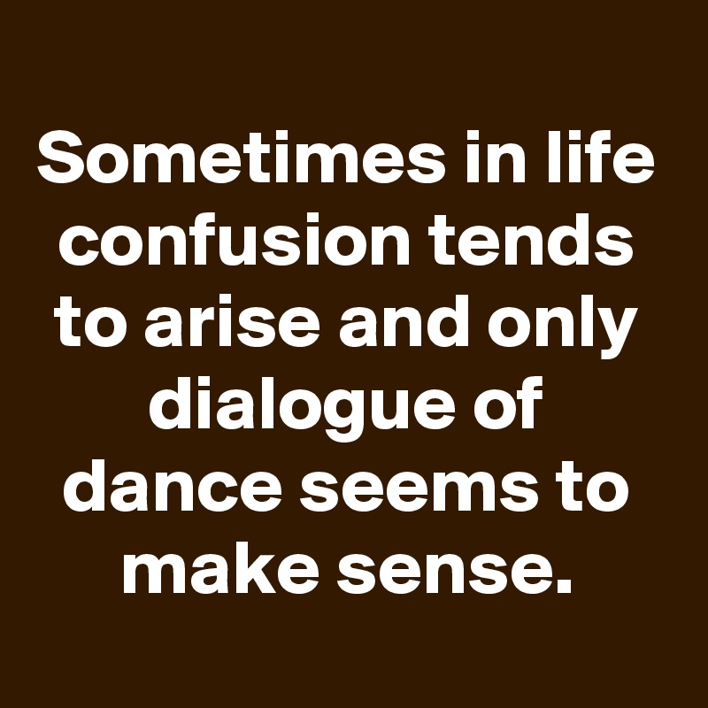 
Sometimes in life confusion tends to arise and only dialogue of dance seems to make sense.