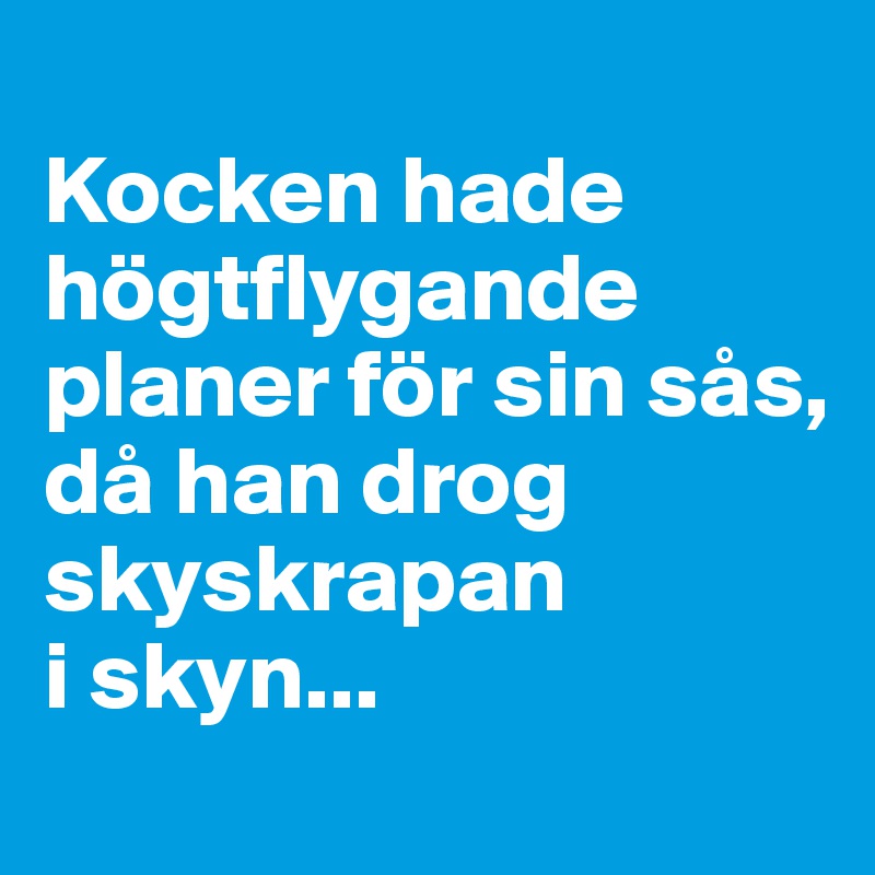 
Kocken hade högtflygande planer för sin sås, då han drog skyskrapan 
i skyn...
