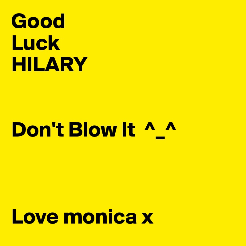 Good
Luck
HILARY
 

Don't Blow It  ^_^



Love monica x